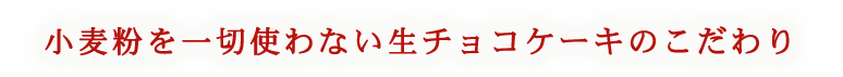 生チョコケーキのこだわり