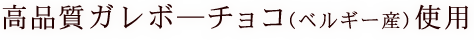 高品質ガルボ―チョコ使用