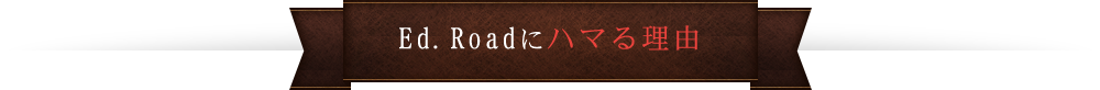 Ed.Roadにハマる理由！！