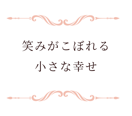 笑みがこぼれる小さな幸せ