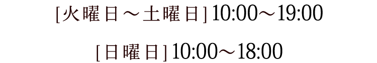 AM10：00～19：00（火～土）18：00（日）